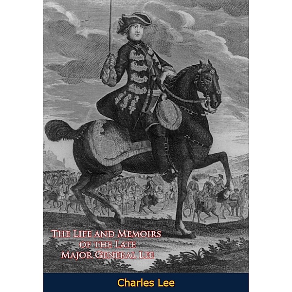 Life and Memoirs of the Late Major General Lee, Second in Command to General Washington, Charles Lee