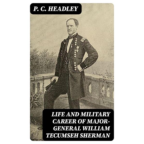 Life and Military Career of Major-General William Tecumseh Sherman, P. C. Headley