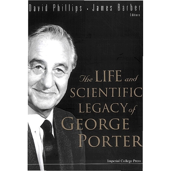 Life And Scientific Legacy Of George Porter, The, David Phillips, James Barber