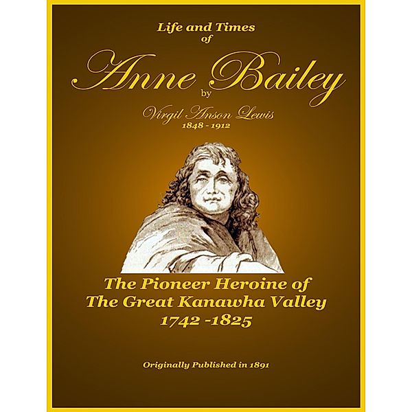 Life and Times of Anne Bailey - The Pioneer Heroine of the Great Kanawha Valley, Virgil Anson Lewis, Badgley Publishing Company