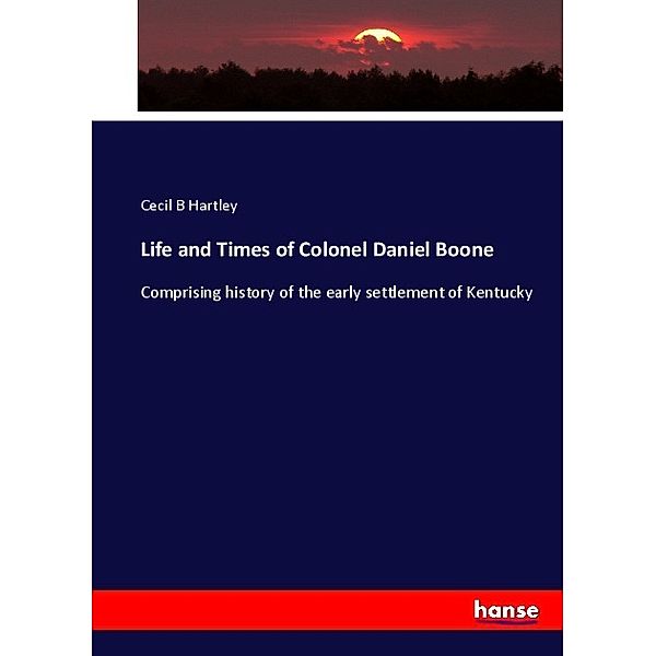 Life and Times of Colonel Daniel Boone, Cecil B Hartley