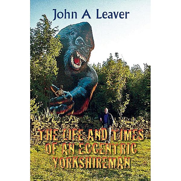Life and Times of Eccentric Yorkshiremen, John A Leaver