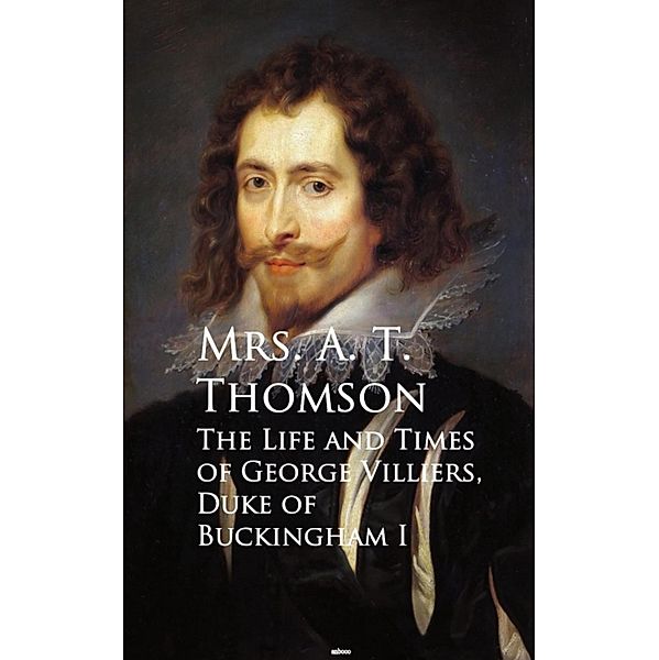 Life and Times of George Villiers, The Duke of Buckingham, A. T. Thomson