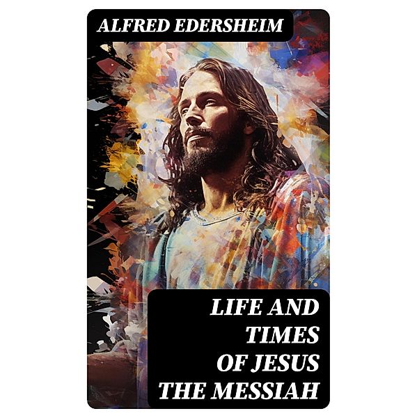 Life and Times of Jesus the Messiah, Alfred Edersheim