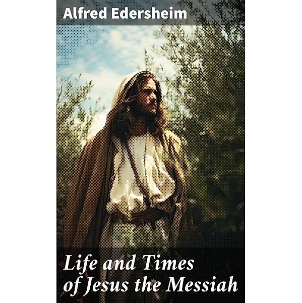 Life and Times of Jesus the Messiah, Alfred Edersheim