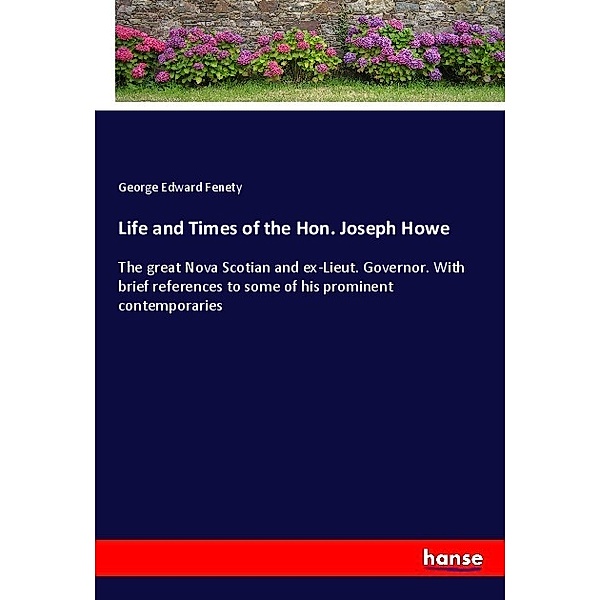Life and Times of the Hon. Joseph Howe, George Edward Fenety