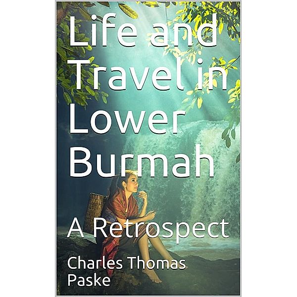 Life and Travel in Lower Burmah / A Retrospect, Charles Thomas Paske