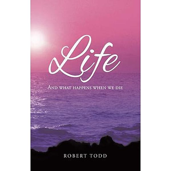 Life and What Happens When We Die, Robert Todd