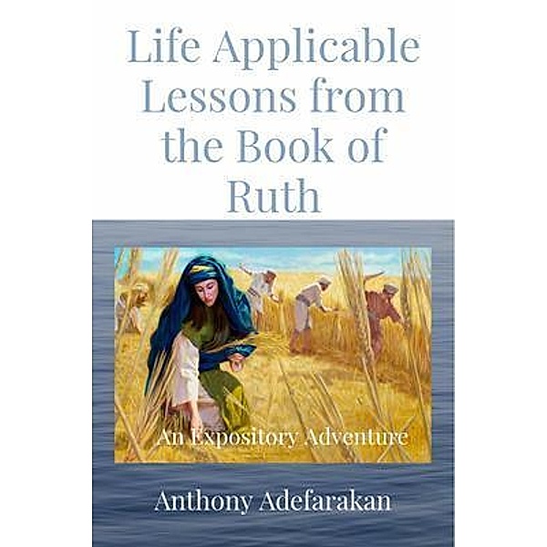 Life Applicable Lessons from the Book of Ruth, Anthony O Adefarakan