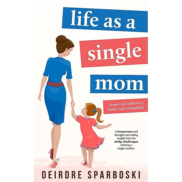 Life as a Single Mom (Some call it Bravery, Some call it Stupidity, #1), Deirdre Sparboski