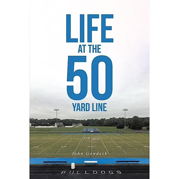 Life at the 50 Yard Line / Covenant Books, Inc., John Gondeck