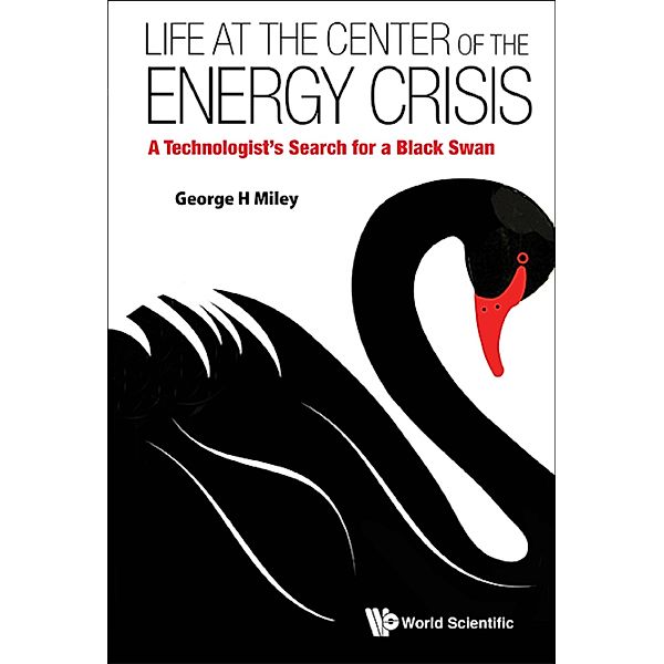 Life At The Center Of The Energy Crisis: A Technologist's Search For A Black Swan, George H Miley