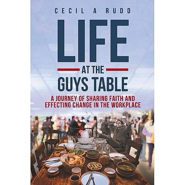 Life at the Guys Table / Covenant Books, Inc., Cecil A Rudd