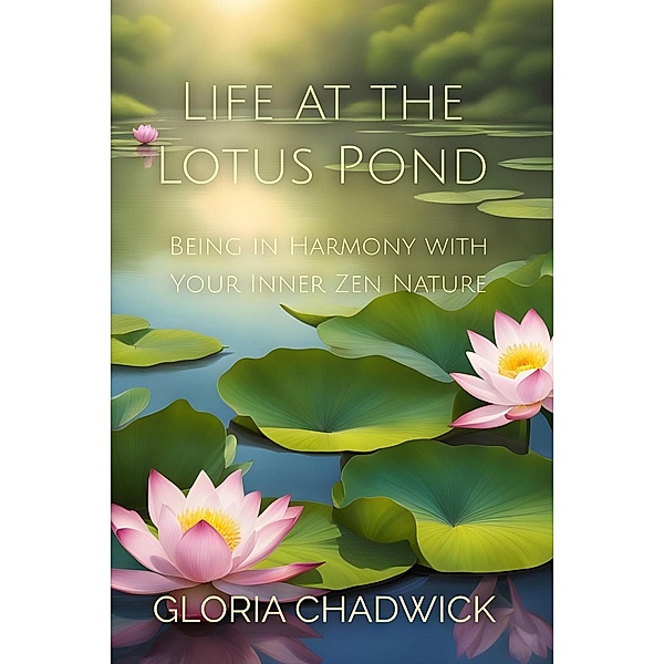 Life at the Lotus Pond: Being in Harmony With Your Inner Zen Nature (Mindful Moments, #2) / Mindful Moments, Gloria Chadwick, Sara Raines