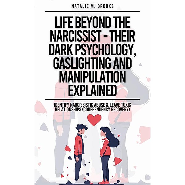 Life Beyond The Narcissist - Their Dark Psychology, Gaslighting And Manipulation Explained: Identify Narcissistic Abuse & Leave Toxic Relationships (Codependency Recovery), Natalie M. Brooks