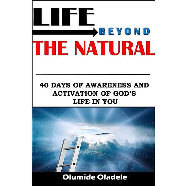 Life Beyond The Natural 40 Days of Awareness and Activation of God's Life in You, Olumide Oladele