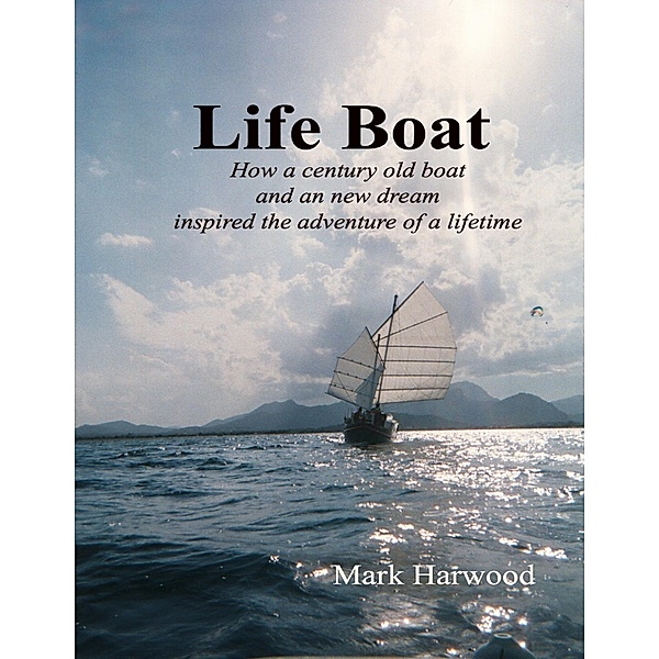 Life Boat: How a Century Old Boat and a New Dream Inspired an Adventure of a Lifetime, Mark Harwood