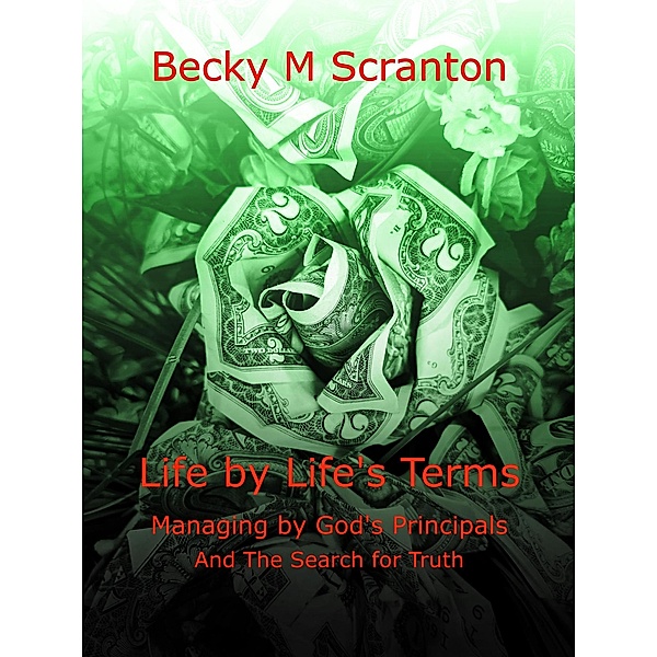 Life by Life's Terms: Managing by God's Principals and The Search for Truth, Becky M Scranton