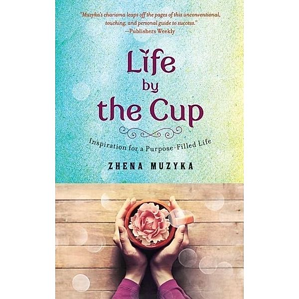Life by the Cup: Inspiration for a Purpose-Filled Life, Zhena Muzyka