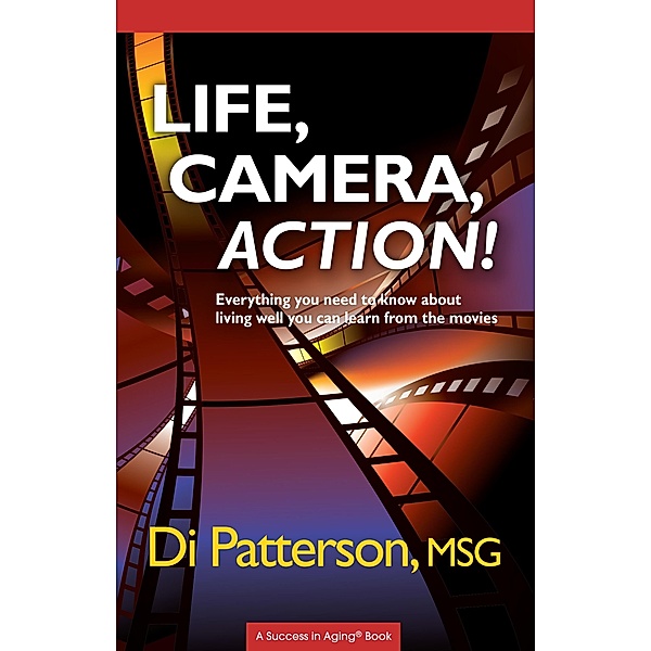 Life, Camera, Action! Everything You Need to Know about Living Well You Can Learn from the Movies, Di Patterson