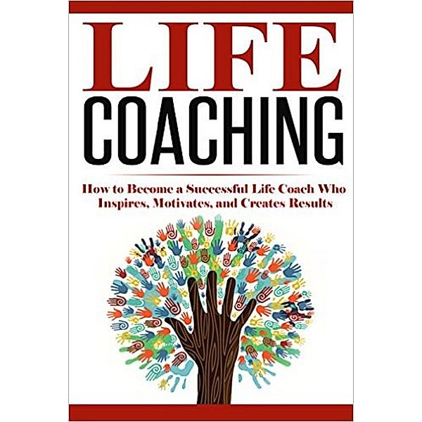Life Coaching: How to Become A Successful Life Coach Who Inspires, Motivates, and Creates Results (Life Coach, Mentoring, Success & Personal Transformation, Career Motivational Coach) / Life Coach, Mentoring, Success & Personal Transformation, Career Motivational Coach, Summer Andrews