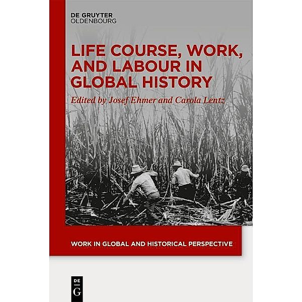 Life Course, Work, and Labour in Global History / Work in Global and Historical Perspective Bd.18