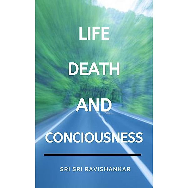 Life, Death and Conciousness, Sri Sri Ravishankar