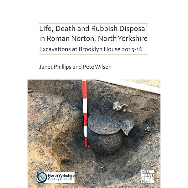 Life, Death and Rubbish Disposal in Roman Norton, North Yorkshire / Archaeopress Roman Archaeology, Janet Phillips