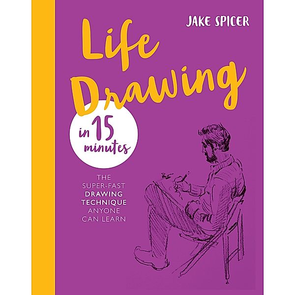 Life Drawing in 15 Minutes / Draw in 15 Minutes Bd.3, Jake Spicer