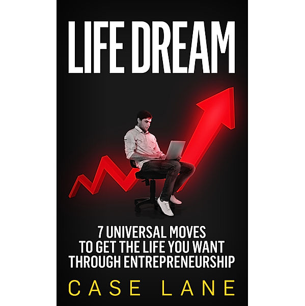 Life Dream: 7 Universal Moves to Get the Life You Want Through Entrepreneurship, Case Lane