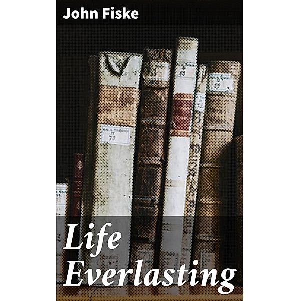 Life Everlasting, John Fiske