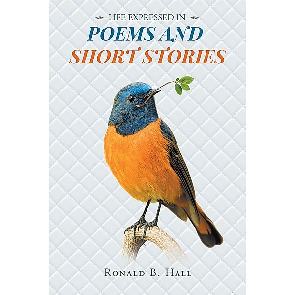 Life Expressed in Poems and Short Stories / Page Publishing, Inc., Ronald B. Hall