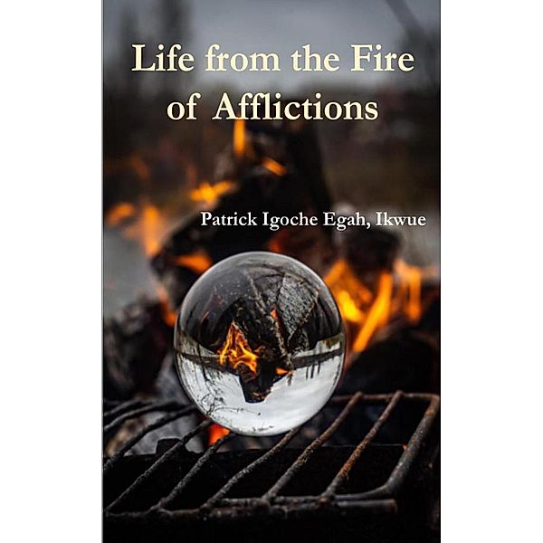 Life from the Fire of Afflictions, Patrick Igoche Egah