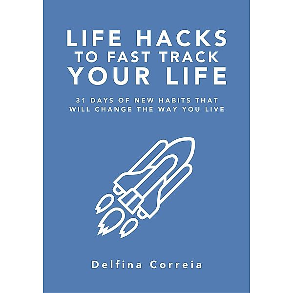 Life Hacks to Fast Track Your Life, Delfina Correia