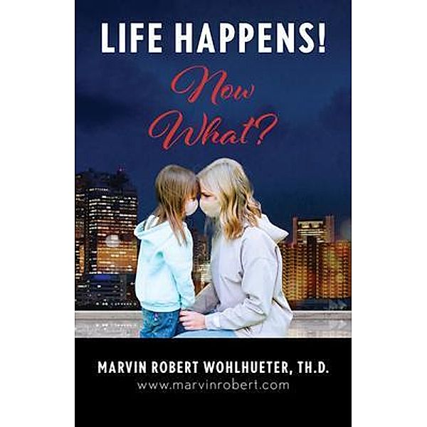 Life Happens! Now What?, Marvin Robert Wohlhueter