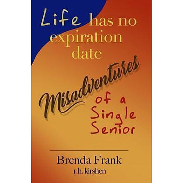 Life Has No Expiration Date - Misadventures of a Single Senior / Sugar Grove Media LLC, Brenda Frank