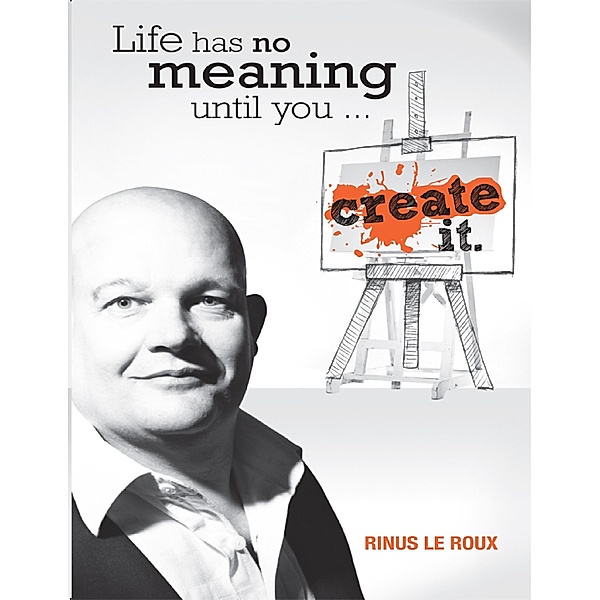 Life Has No Meaning Until You Create It, Rinus Le Roux