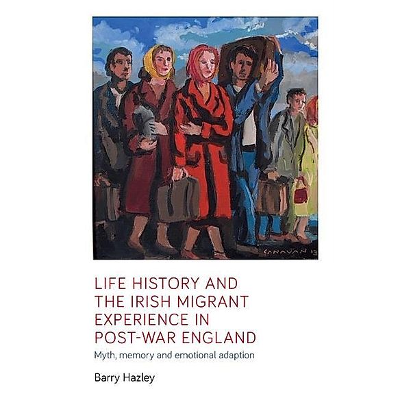 Life history and the Irish migrant experience in post-war England / Manchester University Press, Barry Hazley