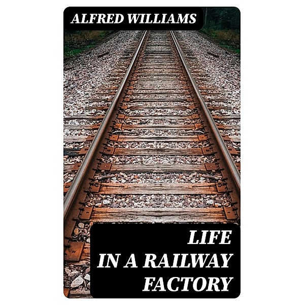 Life in a Railway Factory, Alfred Williams