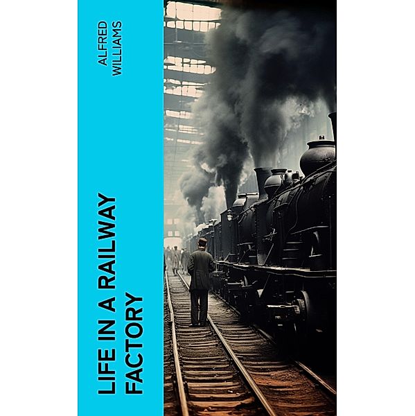 Life in a Railway Factory, Alfred Williams