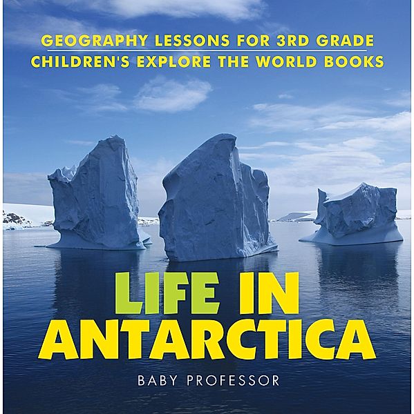 Life In Antarctica - Geography Lessons for 3rd Grade | Children's Explore the World Books / Baby Professor, Baby