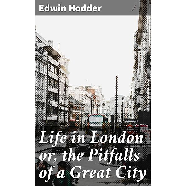 Life in London or, the Pitfalls of a Great City, Edwin Hodder