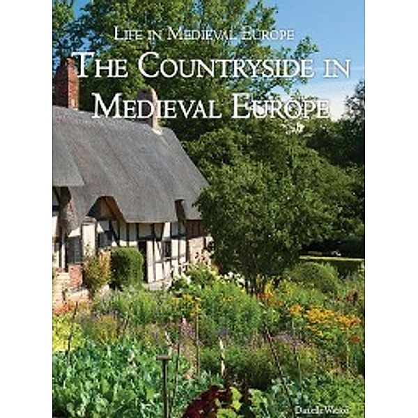 Life in Medieval Europe: The Countryside in Medieval Europe, Danielle Watson