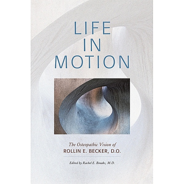 Life in Motion: The Osteopathic Vision of Rollin E. Becker, DO (The Works of Rollin E. Becker, DO) / The Works of Rollin E. Becker, DO, Rollin E Becker Do, Rachel E. Brooks