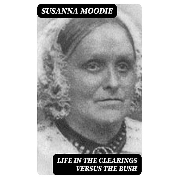 Life in the Clearings versus the Bush, Susanna Moodie