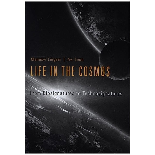 Life in the Cosmos - From Biosignatures to Technosignatures, Manasvi Lingam, Avi Loeb