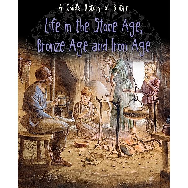 Life in the Stone Age, Bronze Age and Iron Age / Raintree Publishers, Anita Ganeri