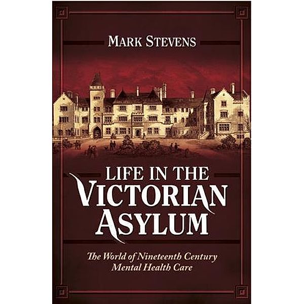 Life in the Victorian Asylum, Mark Stevens