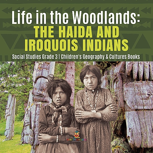 Life in the Woodlands : The Haida and Iroquois Indians | Social Studies Grade 3 | Children's Geography & Cultures Books / Baby Professor, Baby