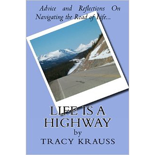Life Is a Highway: Advice and Reflections On Navigating the Road of Life, Tracy Krauss
